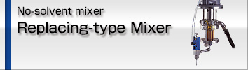 No-solvent mixer Replacing-type Mixer